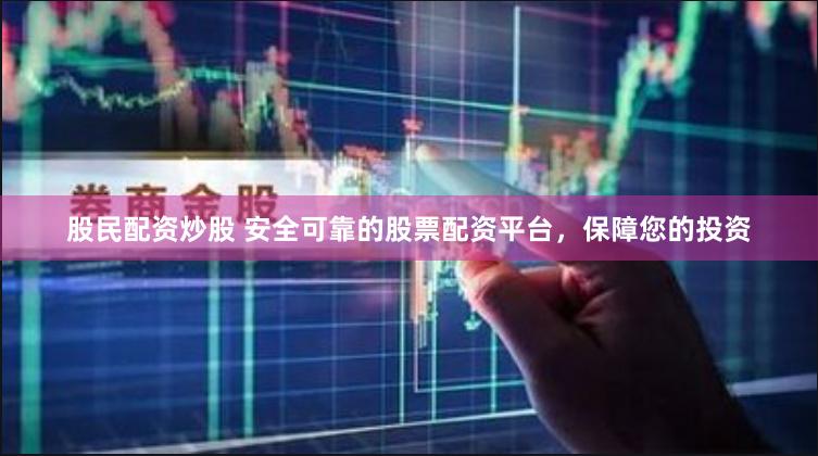 股民配资炒股 安全可靠的股票配资平台，保障您的投资